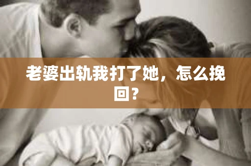 老婆出轨我打了她，怎么挽回？