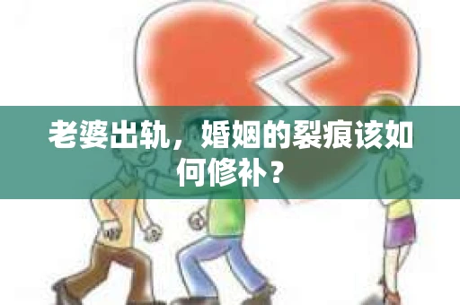 老婆出轨，婚姻的裂痕该如何修补？