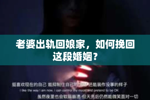 老婆出轨回娘家，如何挽回这段婚姻？