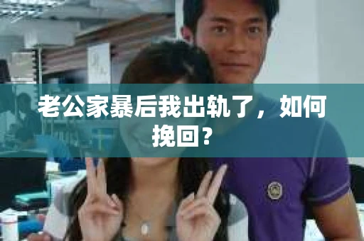 老公家暴后我出轨了，如何挽回？