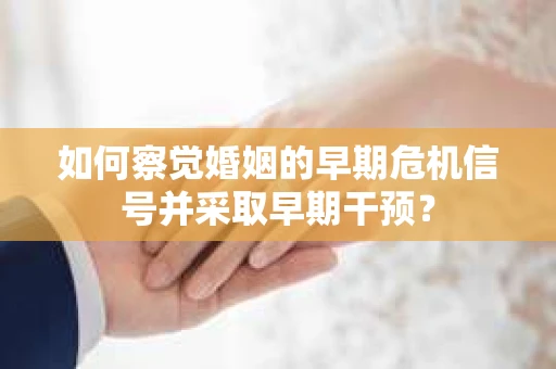 如何察觉婚姻的早期危机信号并采取早期干预？