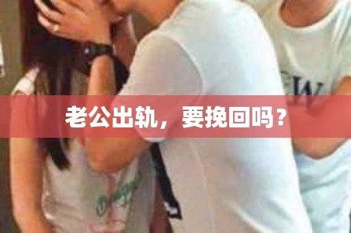 老公出轨，要挽回吗？