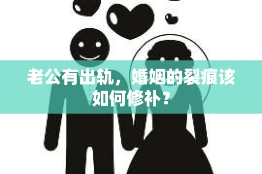 老公有出轨，婚姻的裂痕该如何修补？