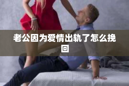 老公因为爱情出轨了怎么挽回