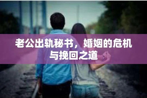 老公出轨秘书，婚姻的危机与挽回之道
