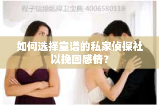 如何选择靠谱的私家侦探社以挽回感情? 如何选择靠谱的私家侦探社以挽回感情?