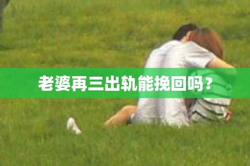 老婆再三出轨能挽回吗？