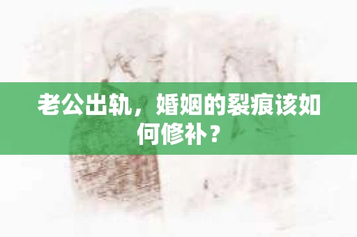 老公出轨，婚姻的裂痕该如何修补？