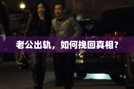 老公出轨，如何挽回真相？