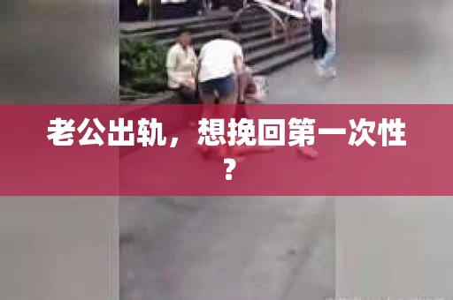 老公出轨，想挽回第一次性？