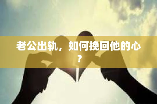 老公出轨，如何挽回他的心？