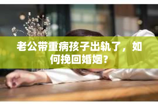 老公带重病孩子出轨了，如何挽回婚姻？
