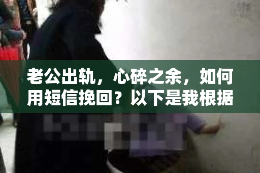 老公出轨，心碎之余，如何用短信挽回？以下是我根据实际情况整理的一些短信内容，希望能给你带来一些启发。
