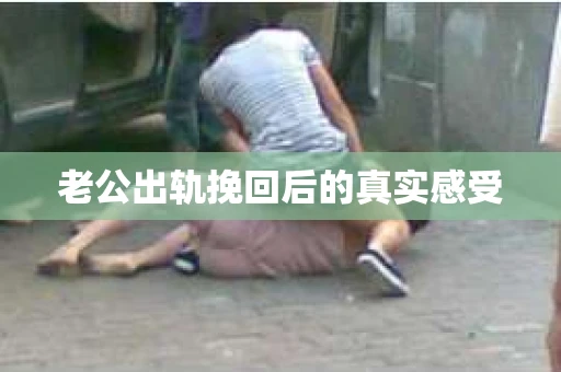 老公出轨挽回后的真实感受