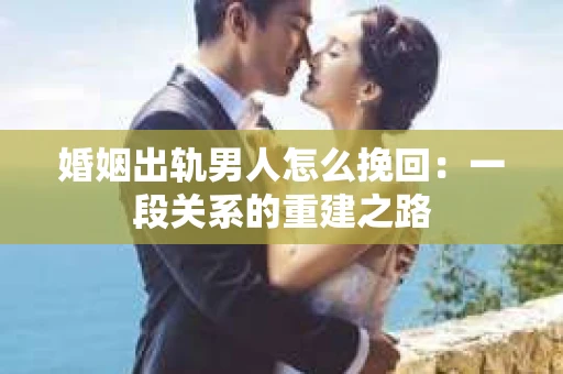 婚姻出轨男人怎么挽回：一段关系的重建之路