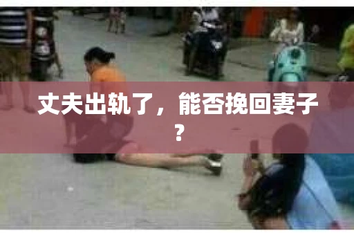 丈夫出轨了，能否挽回妻子？