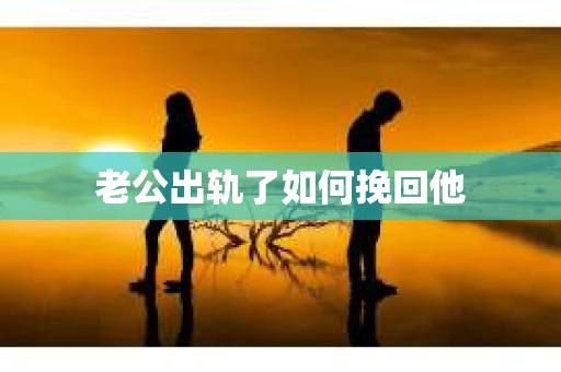 老公出轨了如何挽回他