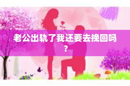 老公出轨了我还要去挽回吗？