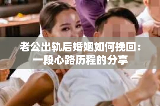 老公出轨后婚姻如何挽回：一段心路历程的分享