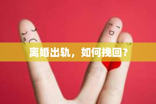离婚出轨，如何挽回？