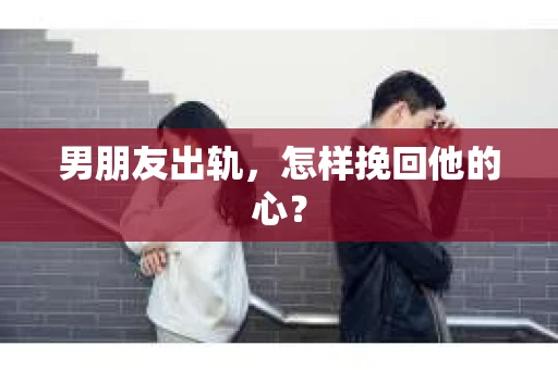 男朋友出轨，怎样挽回他的心？