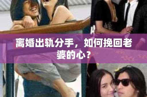 离婚出轨分手，如何挽回老婆的心？