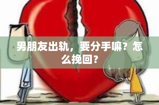 男朋友出轨，要分手嘛？怎么挽回？