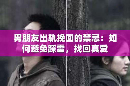 男朋友出轨挽回的禁忌：如何避免踩雷，找回真爱