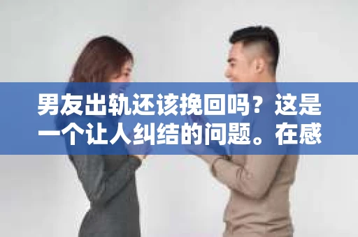 男友出轨还该挽回吗？这是一个让人纠结的问题。在感情的世界里，每个人都会遇到各种各样的困扰，而出轨无疑是其中最让人痛苦的一种。那么，当男友出轨时，我们究竟该不该挽回这段感情呢？以下是我的一些看法。