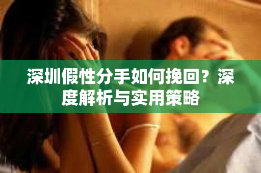 深圳假性分手如何挽回？深度解析与实用策略