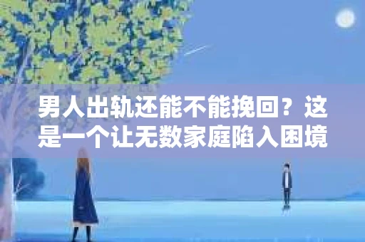 男人出轨还能不能挽回？这是一个让无数家庭陷入困境的问题。在这个问题上，我作为一名专业律师，将从法律、心理和社会等多个角度，为大家分析男人出轨后是否还有挽回的可能。