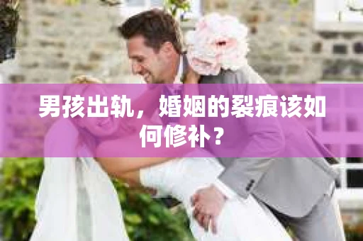 男孩出轨，婚姻的裂痕该如何修补？