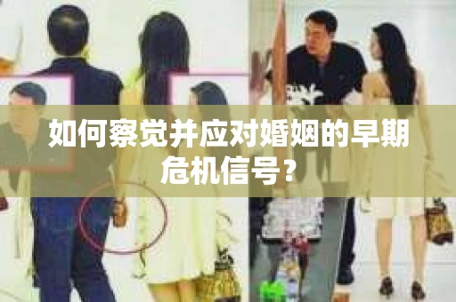如何察觉并应对婚姻的早期危机信号？