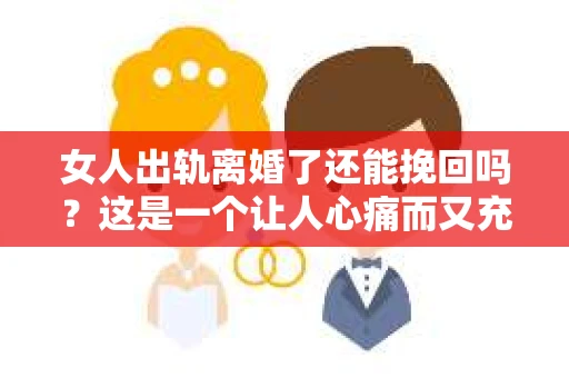 女人出轨离婚了还能挽回吗？这是一个让人心痛而又充满疑惑的问题。在这个充满变数的世界里，婚姻的稳固性似乎变得越来越脆弱。那么，当女人出轨导致离婚后，还有没有可能挽回这段婚姻呢？让我们一起来探讨这个问题。