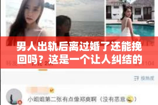 男人出轨后离过婚了还能挽回吗？这是一个让人纠结的问题。在这个充满变数的世界里，婚姻的稳固性似乎变得越来越难以保证。那么，当一个男人出轨后离婚了，他还有机会挽回这段婚姻吗？今天，我们就来探讨一下这个问题。