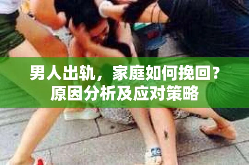 男人出轨，家庭如何挽回？原因分析及应对策略
