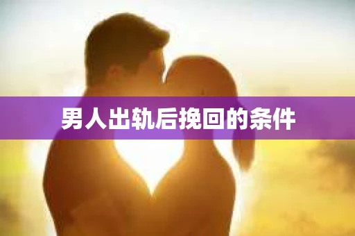 男人出轨后挽回的条件