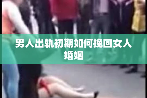 男人出轨初期如何挽回女人婚姻