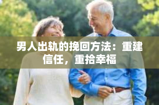 男人出轨的挽回方法：重建信任，重拾幸福