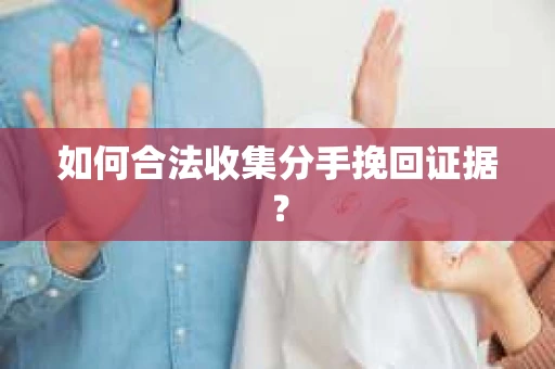 如何合法收集分手挽回证据？