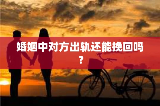 婚姻中对方出轨还能挽回吗？