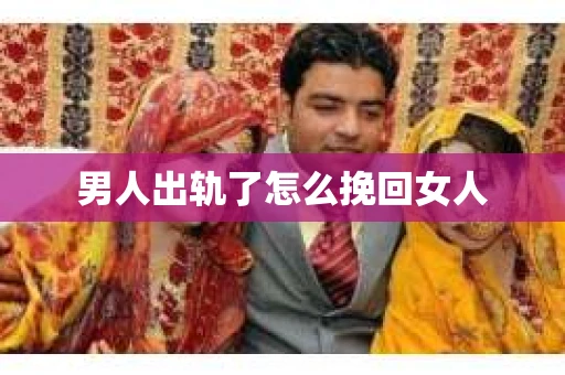 男人出轨了怎么挽回女人