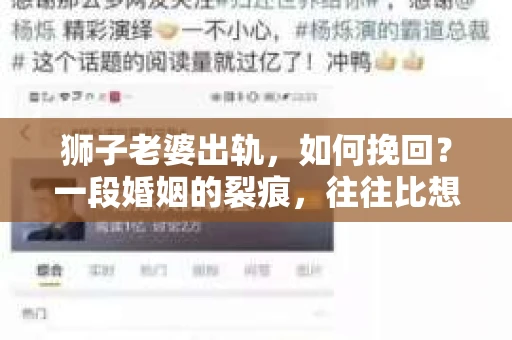 狮子老婆出轨，如何挽回？一段婚姻的裂痕，往往比想象中更难以修复。但面对这样的困境，我们仍可以尝试寻找解决问题的方法。以下，我将结合实际情况，分享一些关于如何挽回狮子老婆出轨的心得。