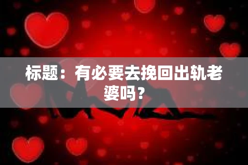 标题：有必要去挽回出轨老婆吗？