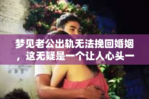 梦见老公出轨无法挽回婚姻，这无疑是一个让人心头一紧的梦境。在现实生活中，婚姻问题一直是人们关注的焦点，而梦境中的出轨，更是让人心生疑虑。那么，这样的梦境究竟预示着什么？我们又该如何面对呢？今天，就让我们一起来探讨一下这个话题。
