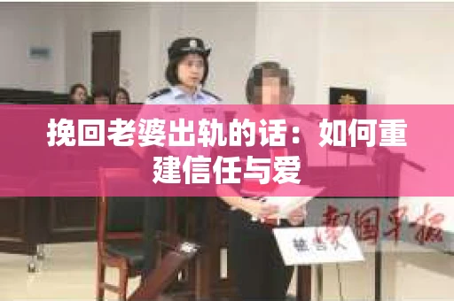 挽回老婆出轨的话：如何重建信任与爱