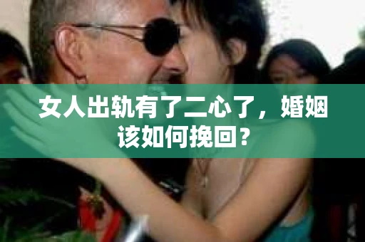 女人出轨有了二心了，婚姻该如何挽回？