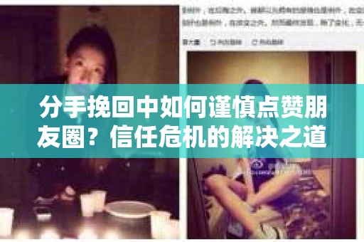 分手挽回中如何谨慎点赞朋友圈？信任危机的解决之道