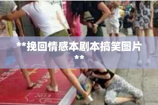 **挽回情感本剧本搞笑图片**