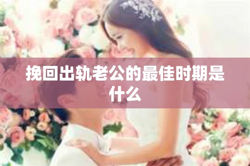 挽回出轨老公的最佳时期是什么